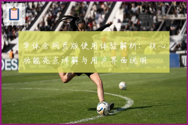 华体会网页版使用体验解析：核心功能亮点详解与用户界面说明