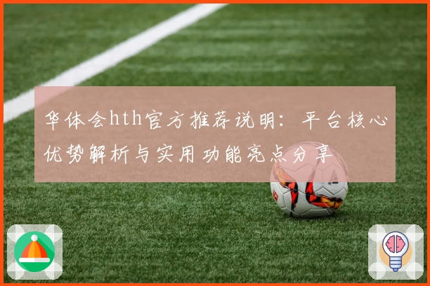 华体会hth官方推荐说明：平台核心优势解析与实用功能亮点分享