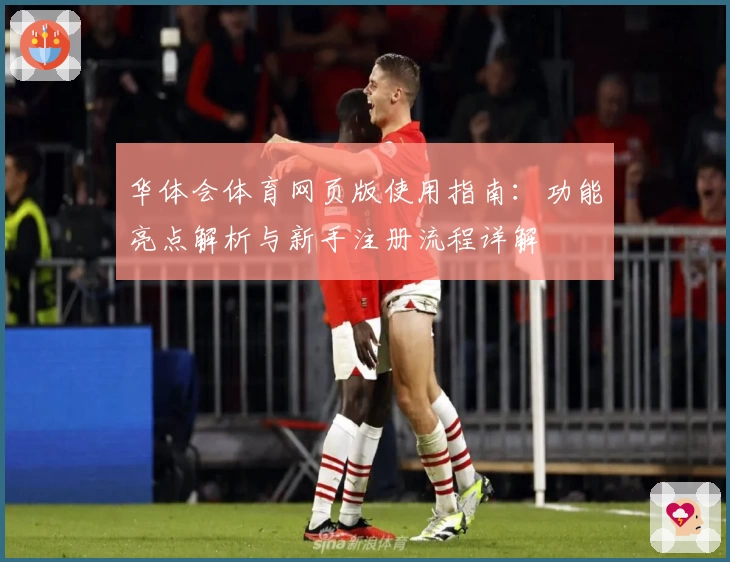 华体会体育网页版使用指南：功能亮点解析与新手注册流程详解