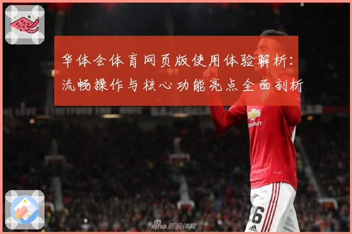 华体会体育网页版使用体验解析：流畅操作与核心功能亮点全面剖析