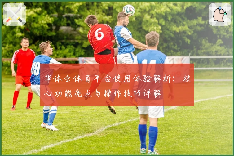 华体会体育平台使用体验解析：核心功能亮点与操作技巧详解