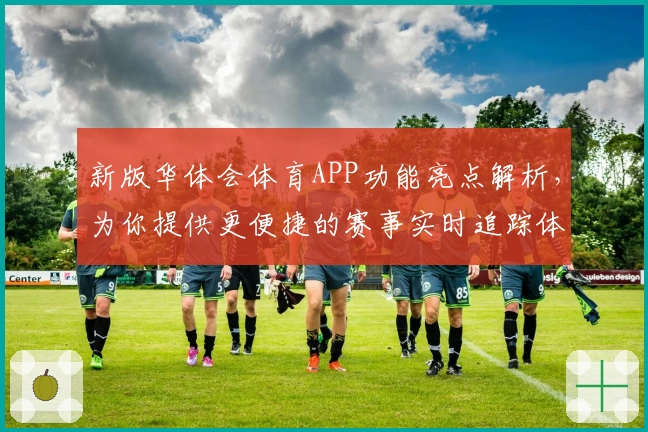 新版华体会体育APP功能亮点解析，为你提供更便捷的赛事实时追踪体验