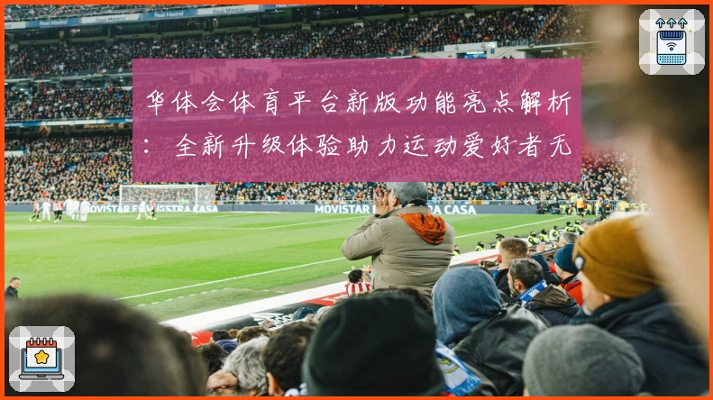 华体会体育平台新版功能亮点解析：全新升级体验助力运动爱好者无忧畅享
