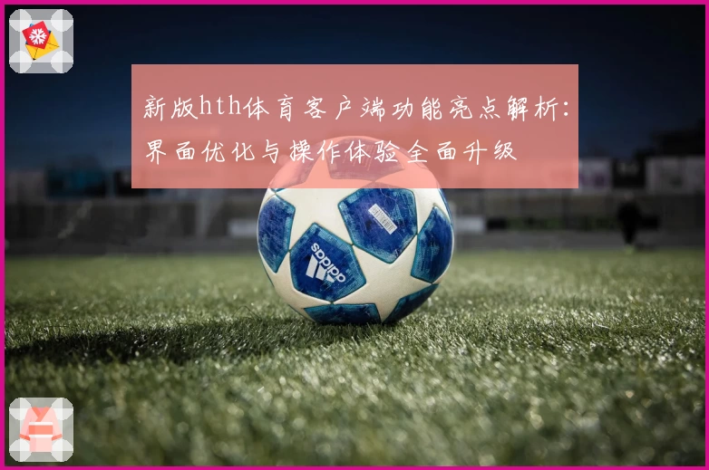 新版hth体育客户端功能亮点解析：界面优化与操作体验全面升级
