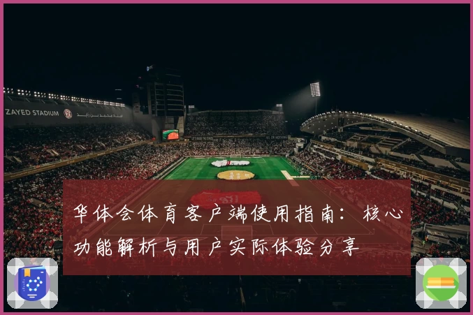 华体会体育客户端使用指南：核心功能解析与用户实际体验分享