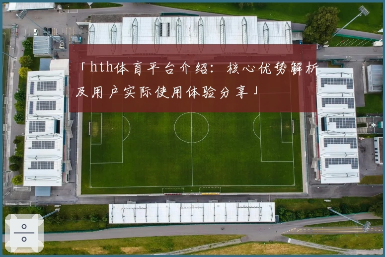 「hth体育平台介绍：核心优势解析及用户实际使用体验分享」