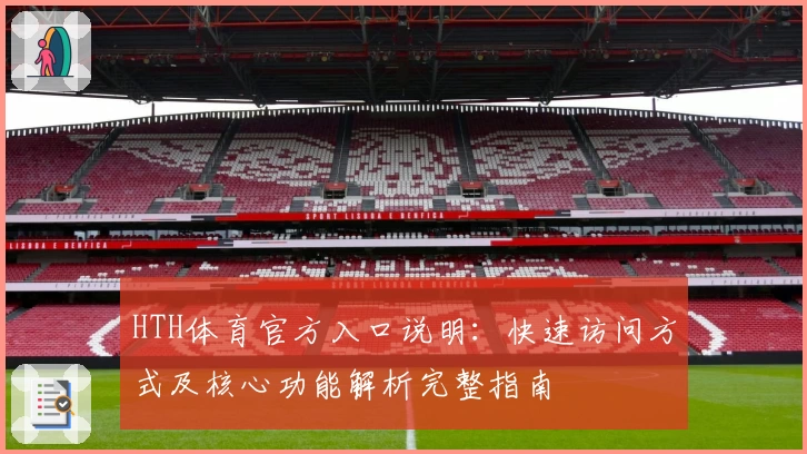HTH体育官方入口说明：快速访问方式及核心功能解析完整指南
