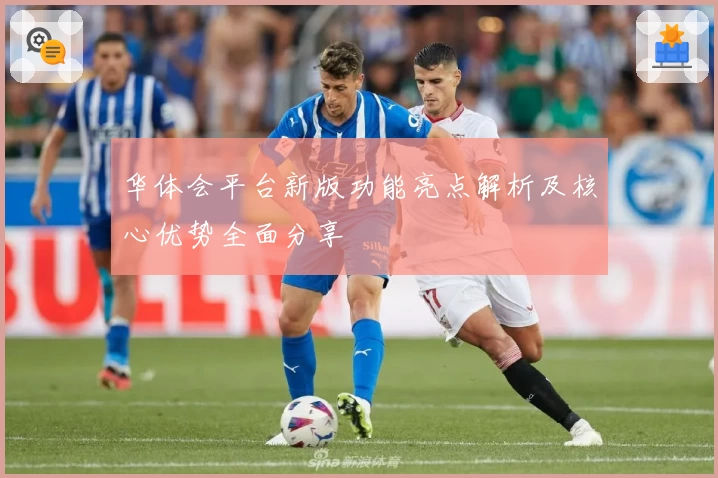 华体会平台新版功能亮点解析及核心优势全面分享