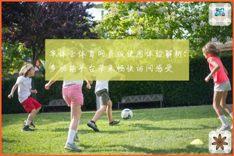 华体会体育网页版使用体验解析：多功能平台带来畅快访问感受