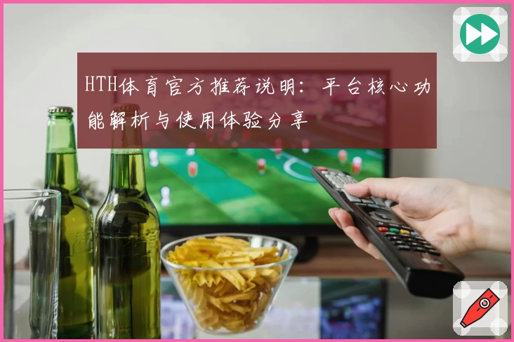 HTH体育官方推荐说明：平台核心功能解析与使用体验分享