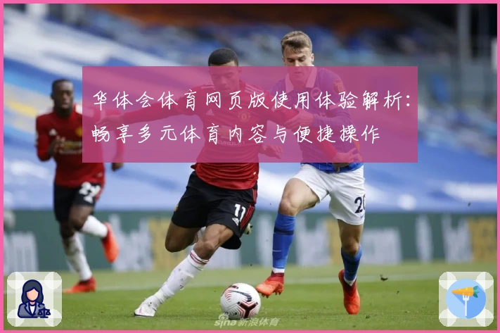 华体会体育网页版使用体验解析：畅享多元体育内容与便捷操作